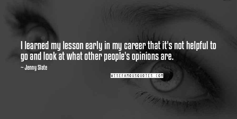 Jenny Slate Quotes: I learned my lesson early in my career that it's not helpful to go and look at what other people's opinions are.