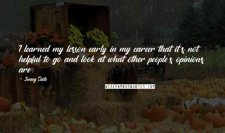 Jenny Slate Quotes: I learned my lesson early in my career that it's not helpful to go and look at what other people's opinions are.