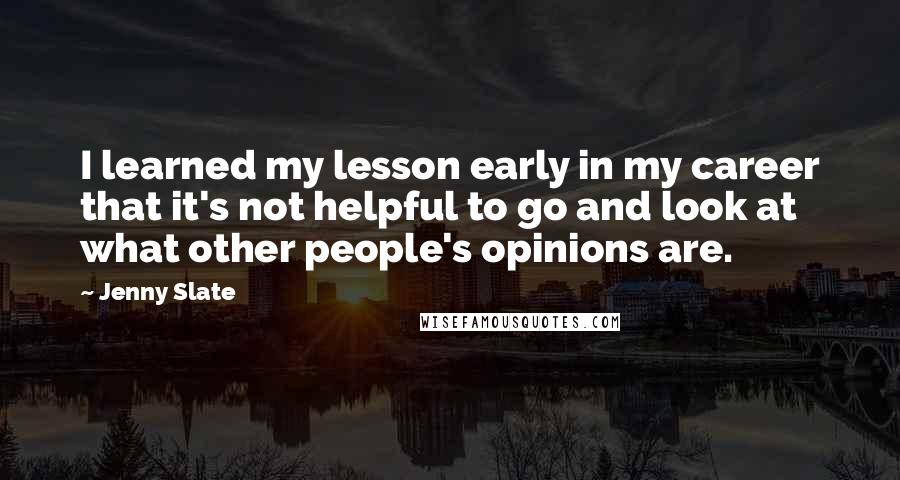 Jenny Slate Quotes: I learned my lesson early in my career that it's not helpful to go and look at what other people's opinions are.