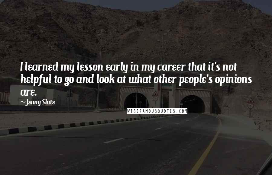 Jenny Slate Quotes: I learned my lesson early in my career that it's not helpful to go and look at what other people's opinions are.