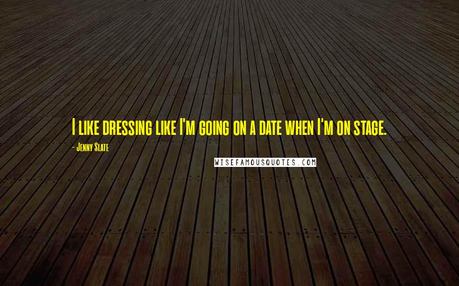 Jenny Slate Quotes: I like dressing like I'm going on a date when I'm on stage.