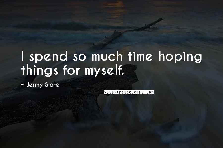 Jenny Slate Quotes: I spend so much time hoping things for myself.