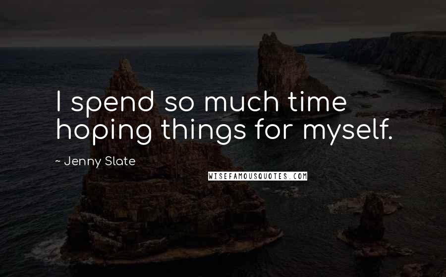 Jenny Slate Quotes: I spend so much time hoping things for myself.