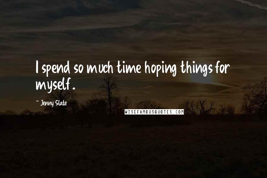 Jenny Slate Quotes: I spend so much time hoping things for myself.