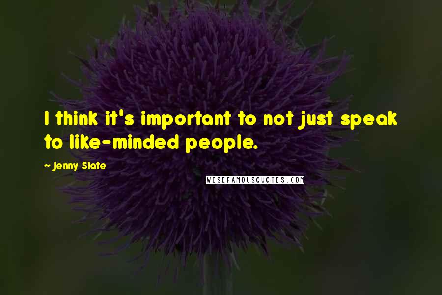 Jenny Slate Quotes: I think it's important to not just speak to like-minded people.