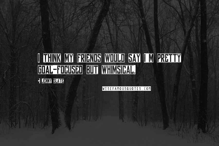 Jenny Slate Quotes: I think my friends would say I'm pretty goal-focused but whimsical.