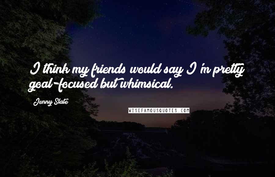 Jenny Slate Quotes: I think my friends would say I'm pretty goal-focused but whimsical.