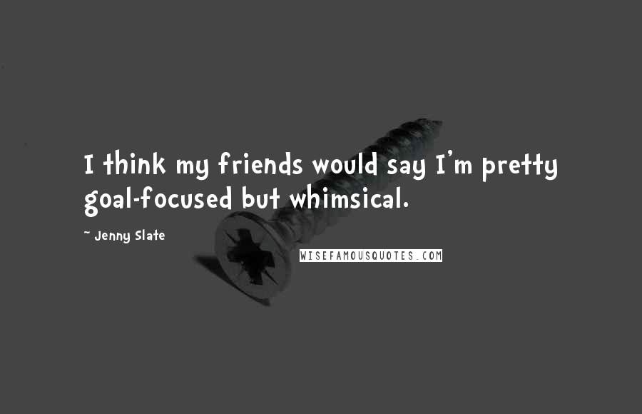 Jenny Slate Quotes: I think my friends would say I'm pretty goal-focused but whimsical.