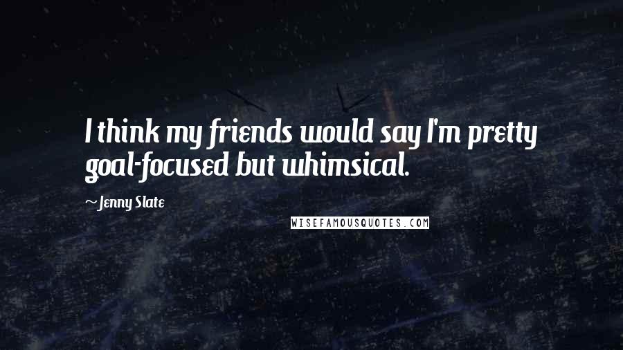 Jenny Slate Quotes: I think my friends would say I'm pretty goal-focused but whimsical.