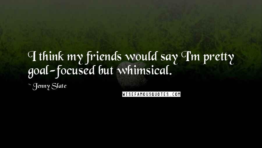 Jenny Slate Quotes: I think my friends would say I'm pretty goal-focused but whimsical.