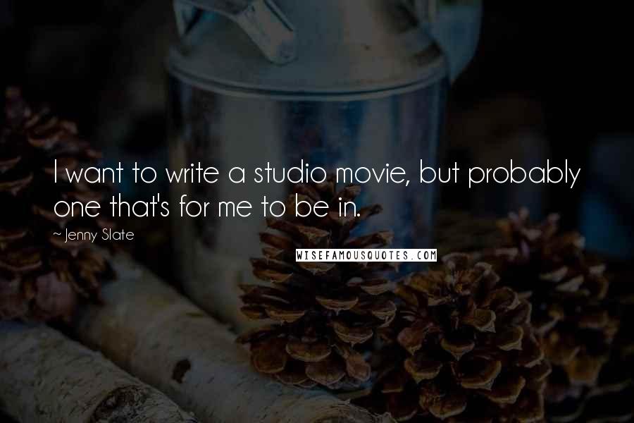 Jenny Slate Quotes: I want to write a studio movie, but probably one that's for me to be in.