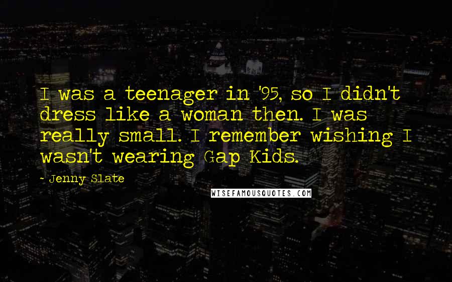 Jenny Slate Quotes: I was a teenager in '95, so I didn't dress like a woman then. I was really small. I remember wishing I wasn't wearing Gap Kids.