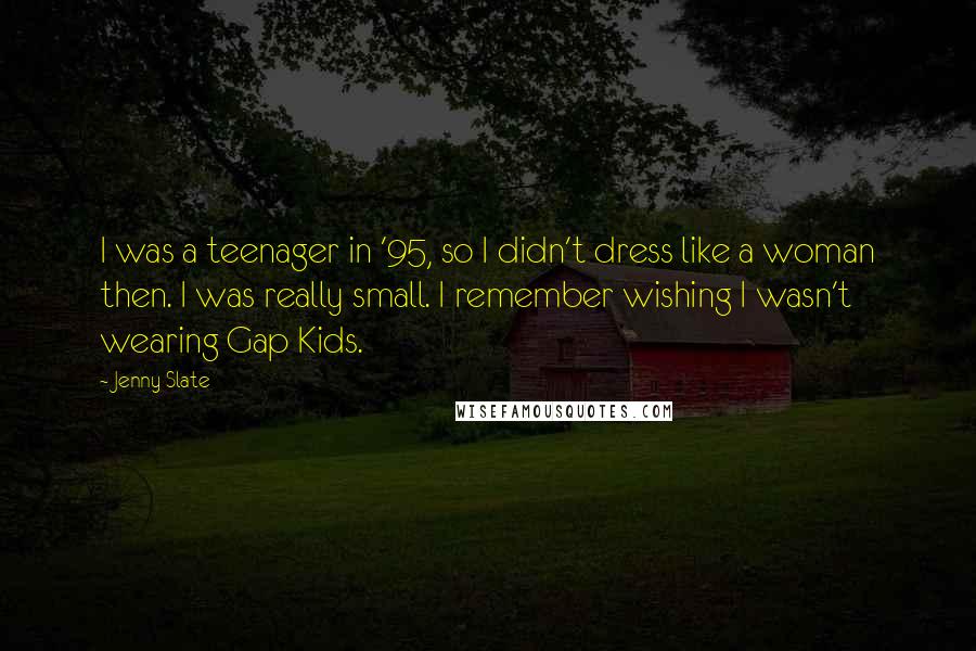 Jenny Slate Quotes: I was a teenager in '95, so I didn't dress like a woman then. I was really small. I remember wishing I wasn't wearing Gap Kids.