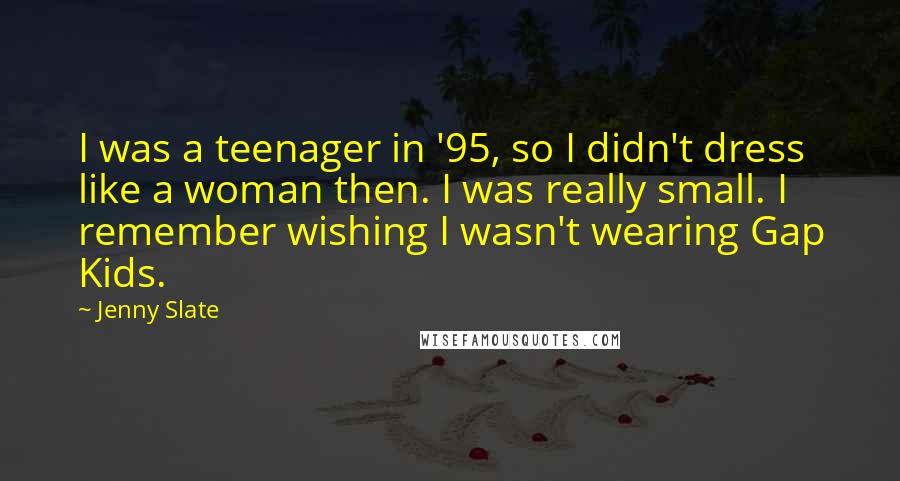 Jenny Slate Quotes: I was a teenager in '95, so I didn't dress like a woman then. I was really small. I remember wishing I wasn't wearing Gap Kids.