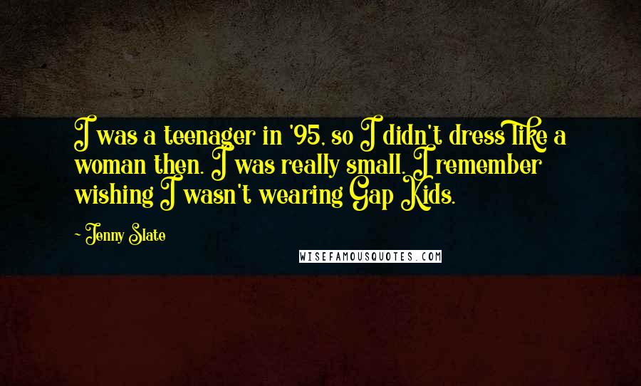Jenny Slate Quotes: I was a teenager in '95, so I didn't dress like a woman then. I was really small. I remember wishing I wasn't wearing Gap Kids.