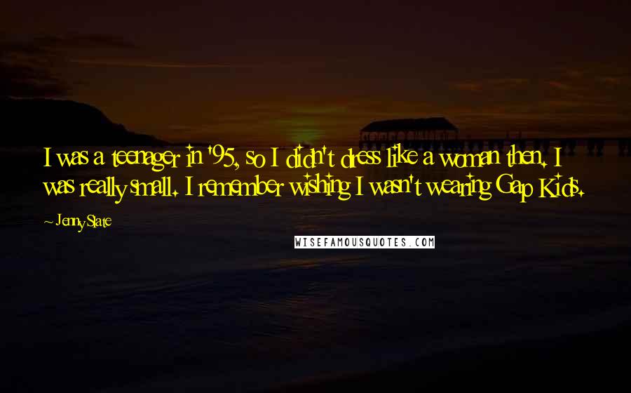 Jenny Slate Quotes: I was a teenager in '95, so I didn't dress like a woman then. I was really small. I remember wishing I wasn't wearing Gap Kids.