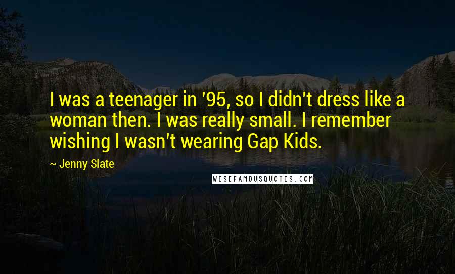 Jenny Slate Quotes: I was a teenager in '95, so I didn't dress like a woman then. I was really small. I remember wishing I wasn't wearing Gap Kids.