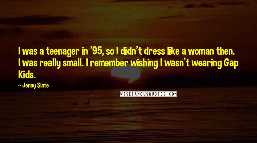 Jenny Slate Quotes: I was a teenager in '95, so I didn't dress like a woman then. I was really small. I remember wishing I wasn't wearing Gap Kids.