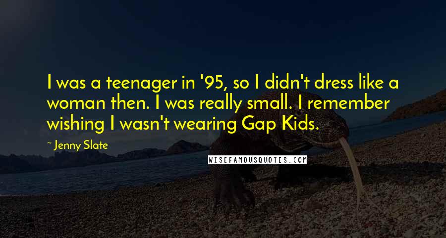 Jenny Slate Quotes: I was a teenager in '95, so I didn't dress like a woman then. I was really small. I remember wishing I wasn't wearing Gap Kids.