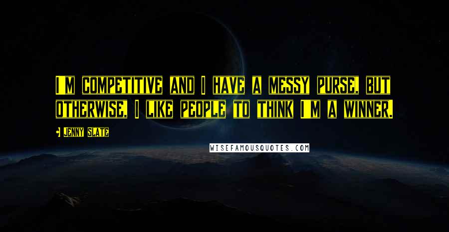 Jenny Slate Quotes: I'm competitive and I have a messy purse, but otherwise, I like people to think I'm a winner.