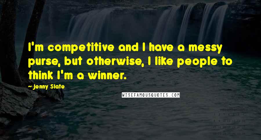 Jenny Slate Quotes: I'm competitive and I have a messy purse, but otherwise, I like people to think I'm a winner.