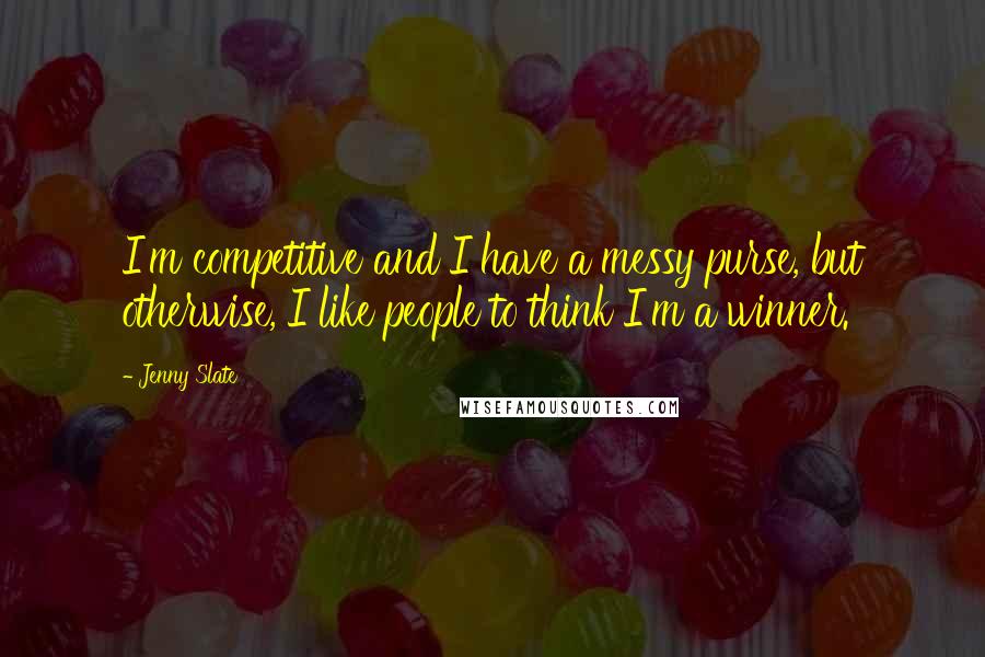 Jenny Slate Quotes: I'm competitive and I have a messy purse, but otherwise, I like people to think I'm a winner.