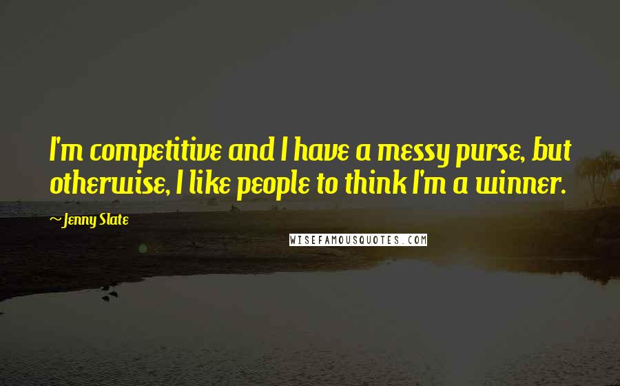 Jenny Slate Quotes: I'm competitive and I have a messy purse, but otherwise, I like people to think I'm a winner.