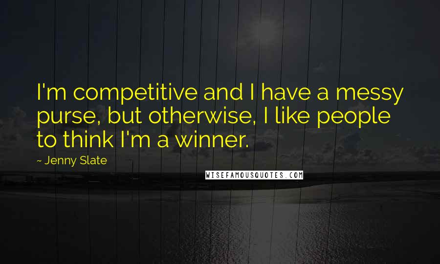 Jenny Slate Quotes: I'm competitive and I have a messy purse, but otherwise, I like people to think I'm a winner.