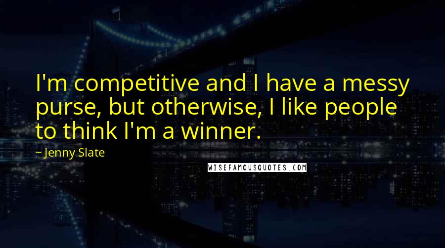 Jenny Slate Quotes: I'm competitive and I have a messy purse, but otherwise, I like people to think I'm a winner.