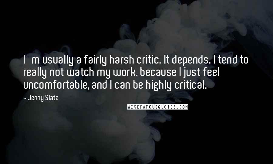 Jenny Slate Quotes: I'm usually a fairly harsh critic. It depends. I tend to really not watch my work, because I just feel uncomfortable, and I can be highly critical.