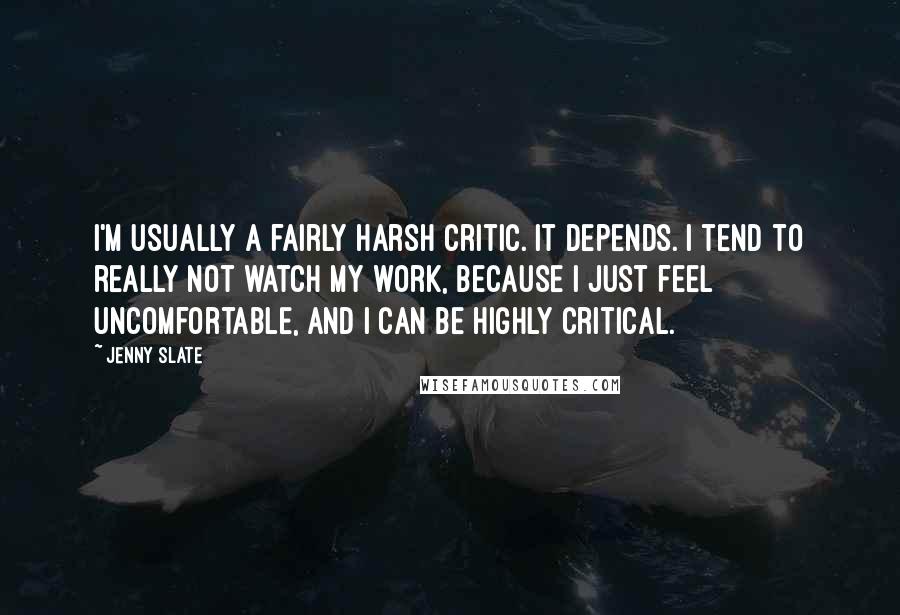 Jenny Slate Quotes: I'm usually a fairly harsh critic. It depends. I tend to really not watch my work, because I just feel uncomfortable, and I can be highly critical.