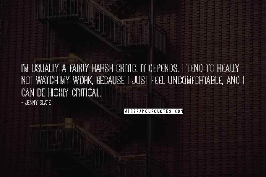 Jenny Slate Quotes: I'm usually a fairly harsh critic. It depends. I tend to really not watch my work, because I just feel uncomfortable, and I can be highly critical.