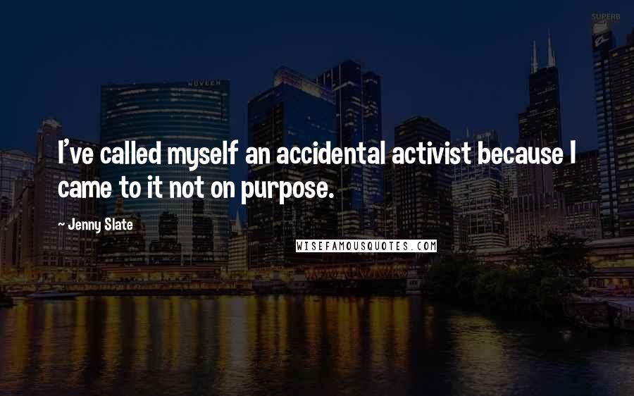Jenny Slate Quotes: I've called myself an accidental activist because I came to it not on purpose.