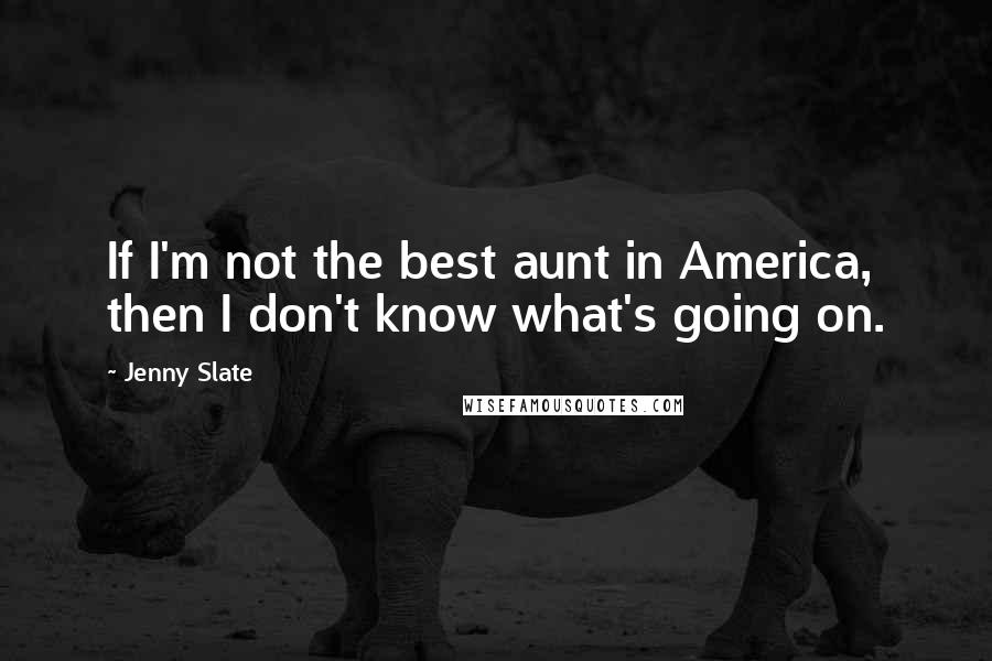 Jenny Slate Quotes: If I'm not the best aunt in America, then I don't know what's going on.