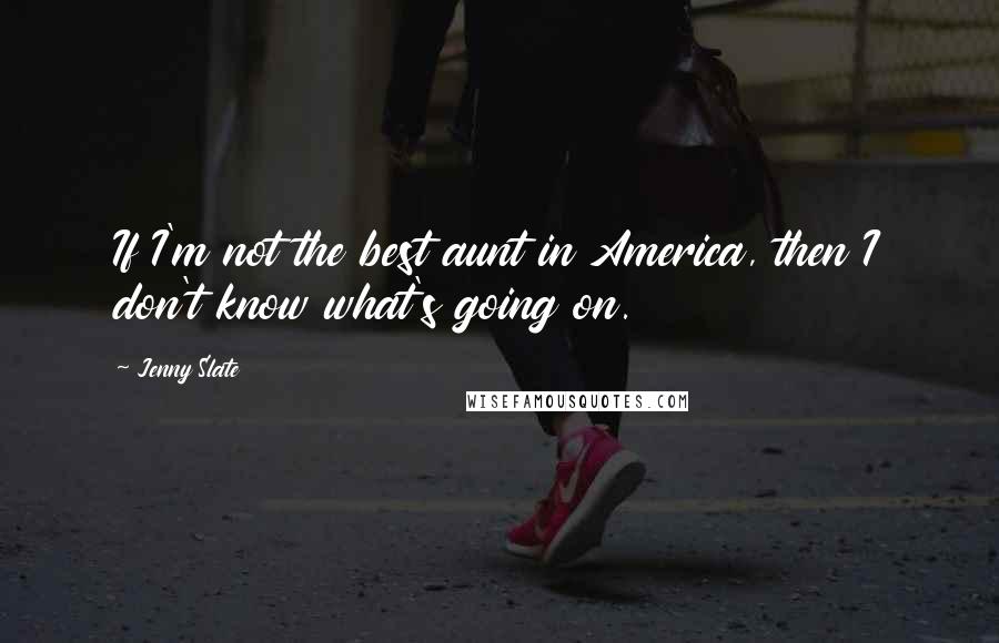 Jenny Slate Quotes: If I'm not the best aunt in America, then I don't know what's going on.