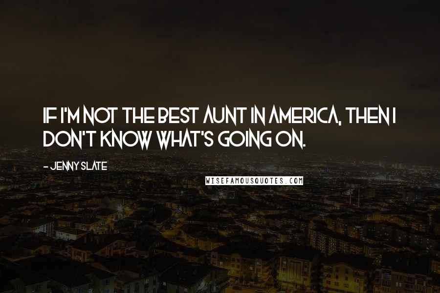 Jenny Slate Quotes: If I'm not the best aunt in America, then I don't know what's going on.