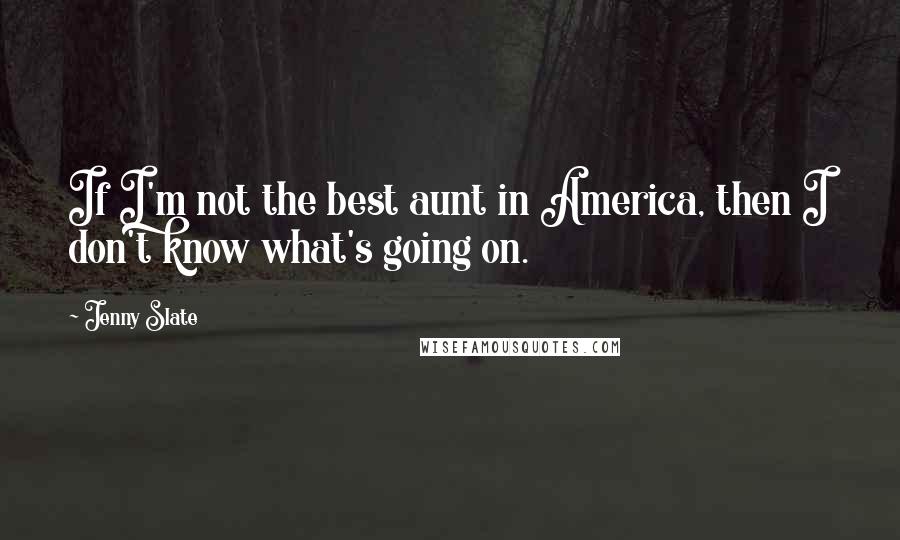 Jenny Slate Quotes: If I'm not the best aunt in America, then I don't know what's going on.