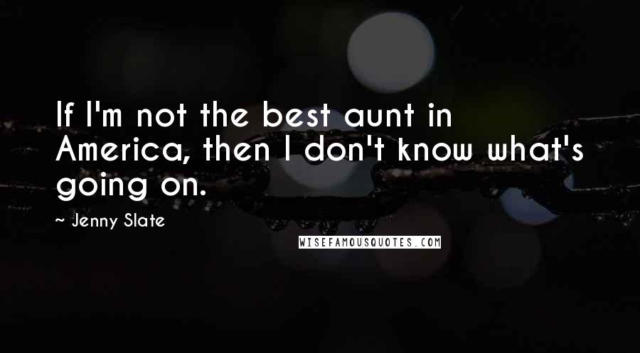 Jenny Slate Quotes: If I'm not the best aunt in America, then I don't know what's going on.