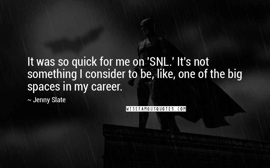 Jenny Slate Quotes: It was so quick for me on 'SNL.' It's not something I consider to be, like, one of the big spaces in my career.