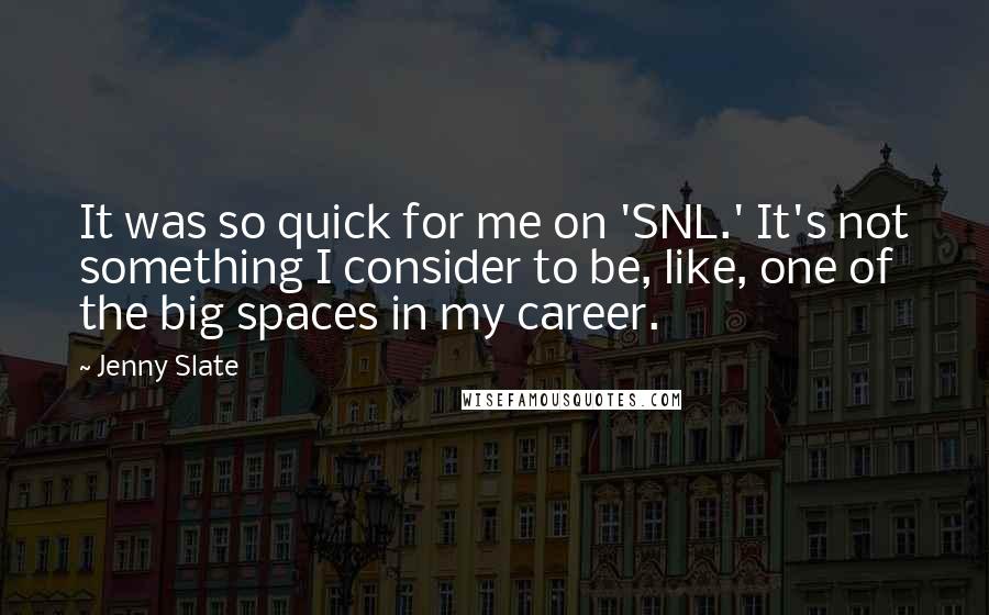 Jenny Slate Quotes: It was so quick for me on 'SNL.' It's not something I consider to be, like, one of the big spaces in my career.