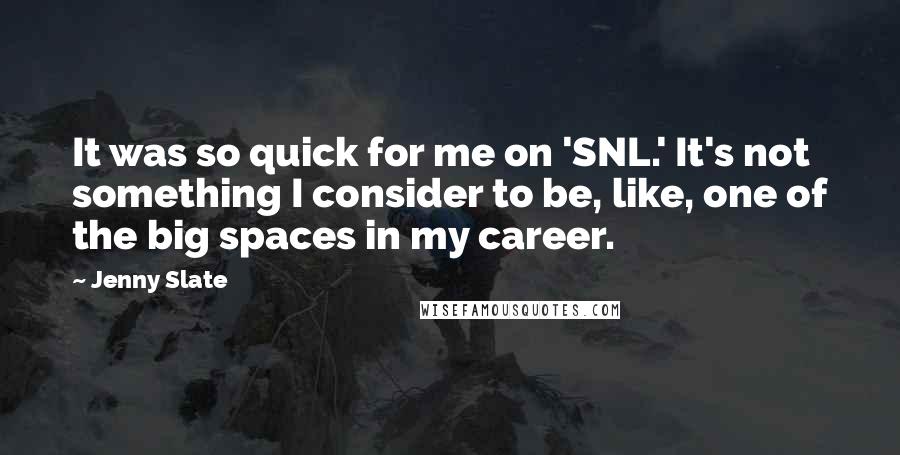 Jenny Slate Quotes: It was so quick for me on 'SNL.' It's not something I consider to be, like, one of the big spaces in my career.