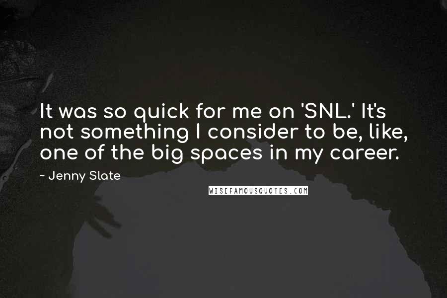 Jenny Slate Quotes: It was so quick for me on 'SNL.' It's not something I consider to be, like, one of the big spaces in my career.