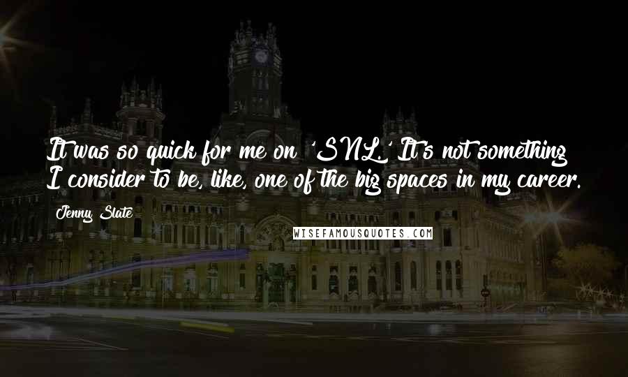 Jenny Slate Quotes: It was so quick for me on 'SNL.' It's not something I consider to be, like, one of the big spaces in my career.
