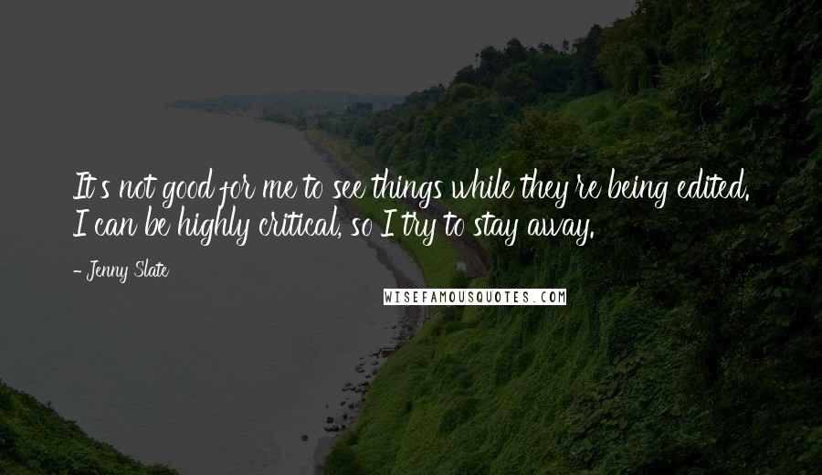 Jenny Slate Quotes: It's not good for me to see things while they're being edited. I can be highly critical, so I try to stay away.