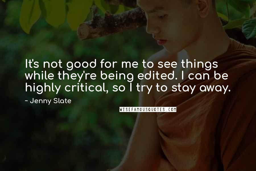 Jenny Slate Quotes: It's not good for me to see things while they're being edited. I can be highly critical, so I try to stay away.