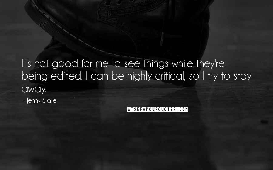 Jenny Slate Quotes: It's not good for me to see things while they're being edited. I can be highly critical, so I try to stay away.