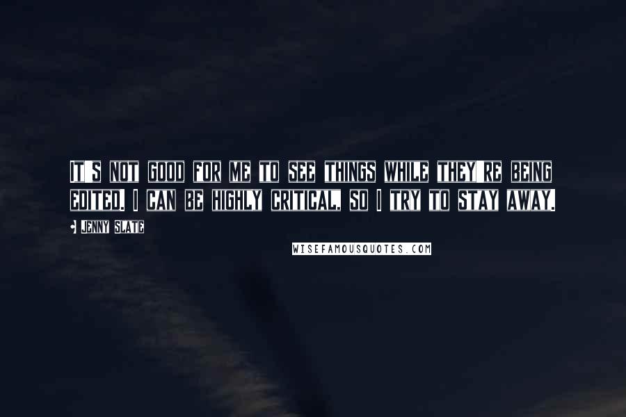 Jenny Slate Quotes: It's not good for me to see things while they're being edited. I can be highly critical, so I try to stay away.