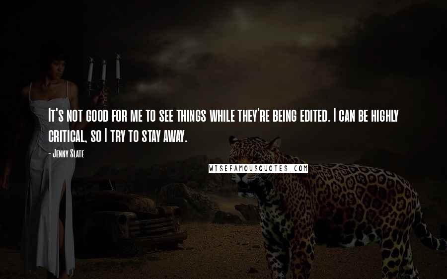 Jenny Slate Quotes: It's not good for me to see things while they're being edited. I can be highly critical, so I try to stay away.