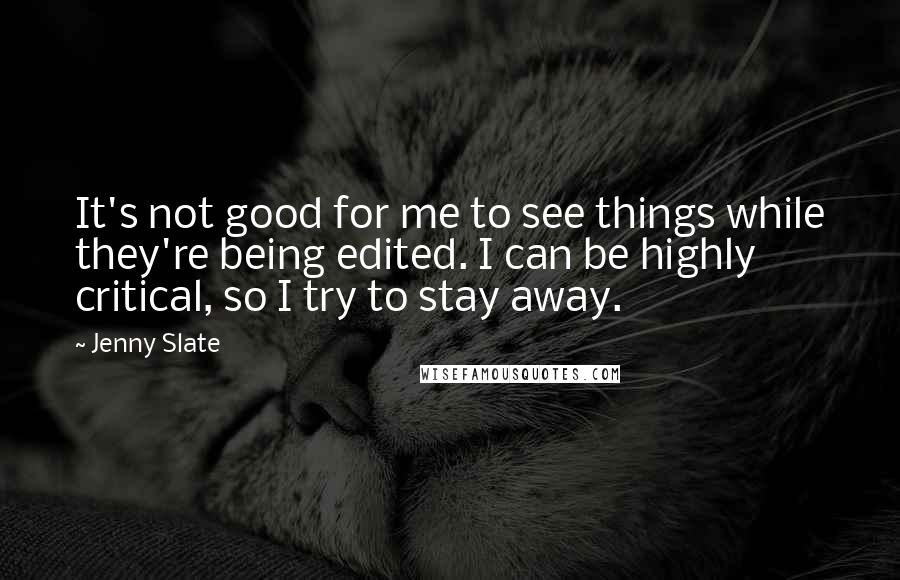 Jenny Slate Quotes: It's not good for me to see things while they're being edited. I can be highly critical, so I try to stay away.