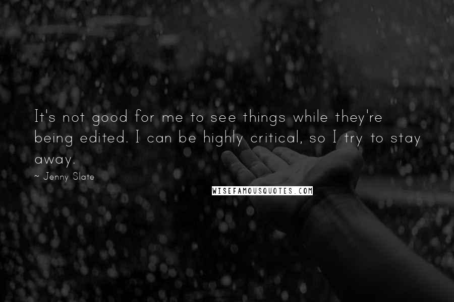 Jenny Slate Quotes: It's not good for me to see things while they're being edited. I can be highly critical, so I try to stay away.